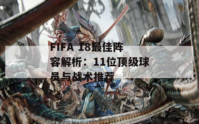 FIFA 18最佳阵容解析：11位顶级球员与战术推荐