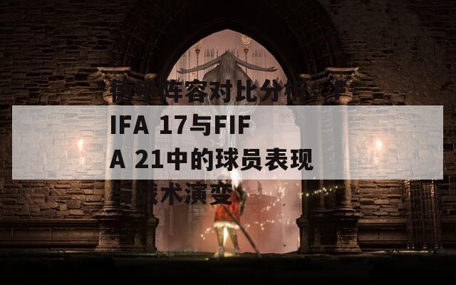 德甲阵容对比分析：FIFA 17与FIFA 21中的球员表现与战术演变