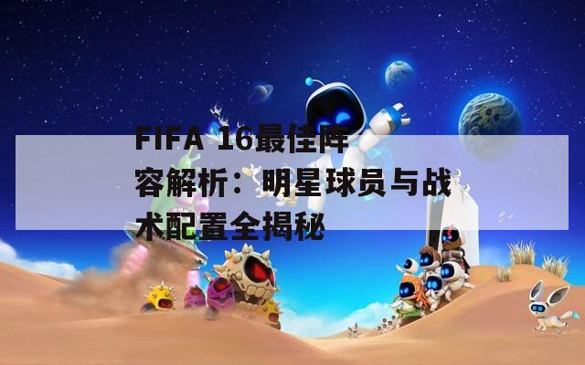 FIFA 16最佳阵容解析：明星球员与战术配置全揭秘