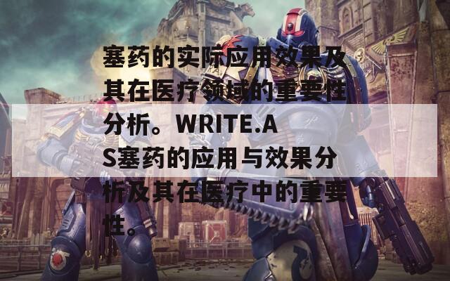 塞药的实际应用效果及其在医疗领域的重要性分析。WRITE.AS塞药的应用与效果分析及其在医疗中的重要性。