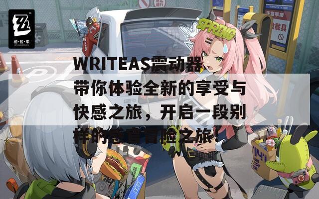 WRITEAS震动器带你体验全新的享受与快感之旅，开启一段别样的感官冒险之旅！