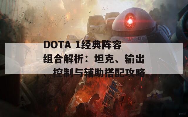 DOTA 1经典阵容组合解析：坦克、输出、控制与辅助搭配攻略