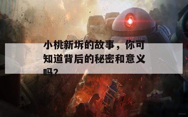 小桃新坼的故事，你可知道背后的秘密和意义吗？