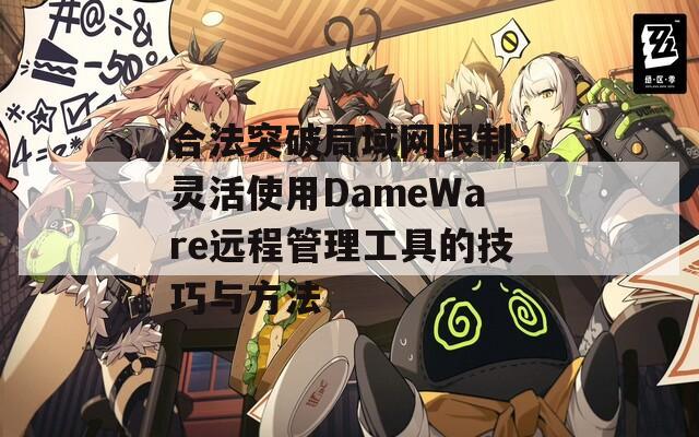 合法突破局域网限制，灵活使用DameWare远程管理工具的技巧与方法