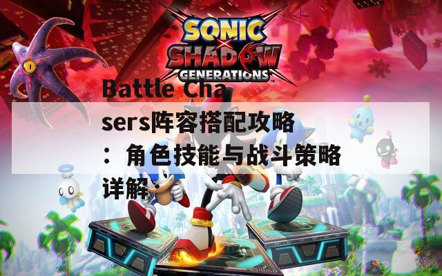 Battle Chasers阵容搭配攻略：角色技能与战斗策略详解