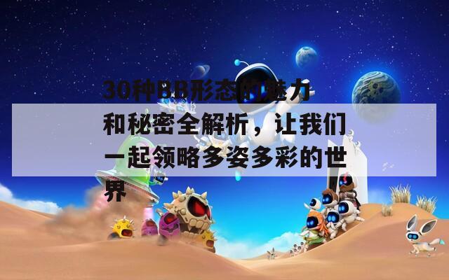 30种BB形态的魅力和秘密全解析，让我们一起领略多姿多彩的世界