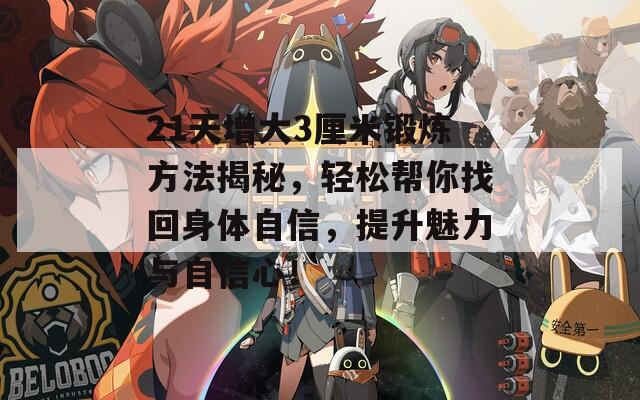 21天增大3厘米锻炼方法揭秘，轻松帮你找回身体自信，提升魅力与自信心！