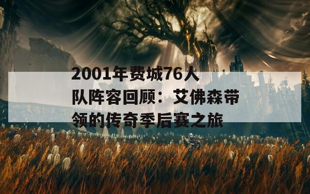 2001年费城76人队阵容回顾：艾佛森带领的传奇季后赛之旅