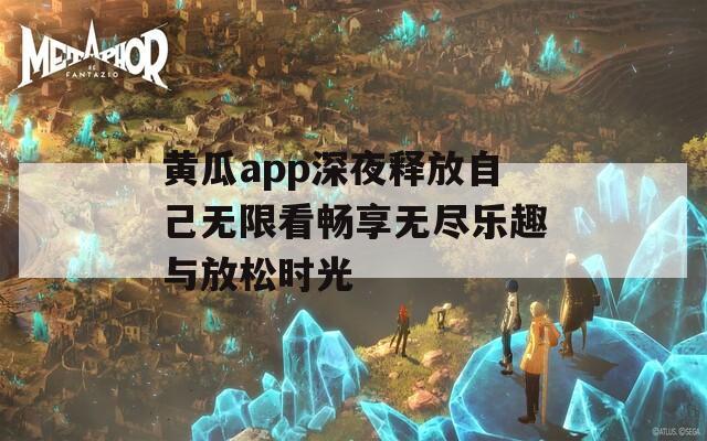 黄瓜app深夜释放自己无限看畅享无尽乐趣与放松时光