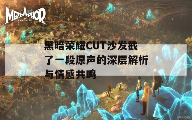 黑暗荣耀CUT沙发截了一段原声的深层解析与情感共鸣