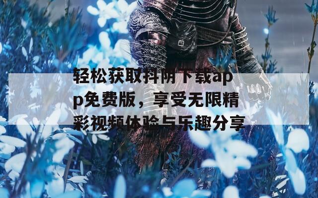 轻松获取抖阴下载app免费版，享受无限精彩视频体验与乐趣分享