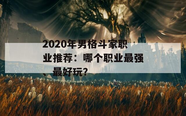 2020年男格斗家职业推荐：哪个职业最强、最好玩？