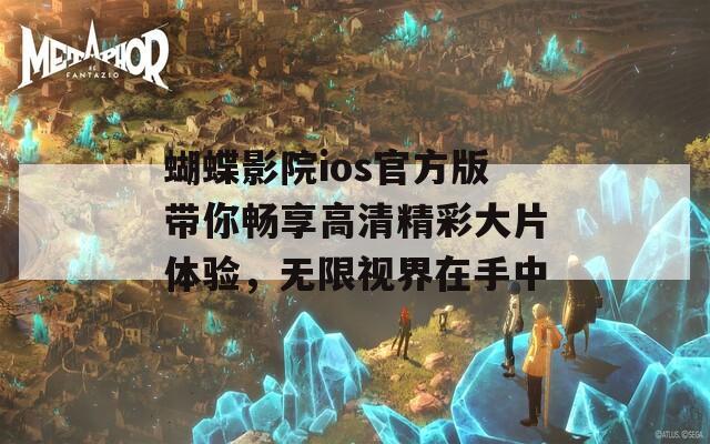 蝴蝶影院ios官方版带你畅享高清精彩大片体验，无限视界在手中