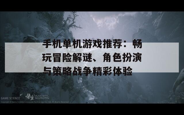 手机单机游戏推荐：畅玩冒险解谜、角色扮演与策略战争精彩体验