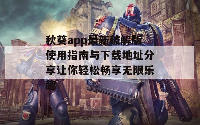 秋葵app最新破解版使用指南与下载地址分享让你轻松畅享无限乐趣