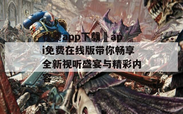 秋葵app下载汅api免费在线版带你畅享全新视听盛宴与精彩内容