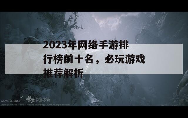 2023年网络手游排行榜前十名，必玩游戏推荐解析