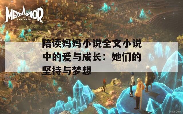 陪读妈妈小说全文小说中的爱与成长：她们的坚持与梦想
