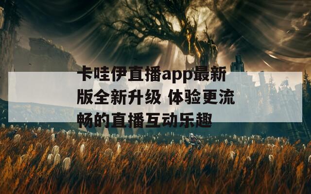 卡哇伊直播app最新版全新升级 体验更流畅的直播互动乐趣