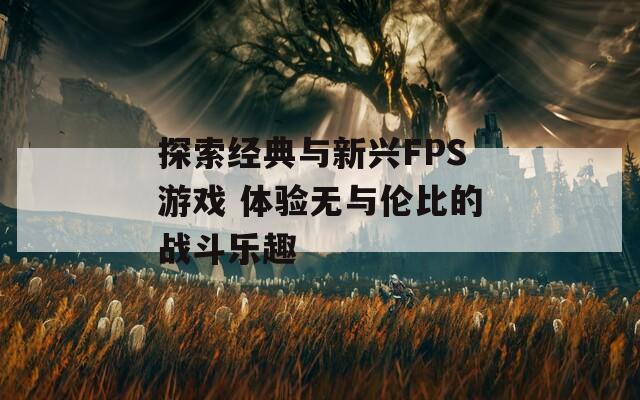 探索经典与新兴FPS游戏 体验无与伦比的战斗乐趣