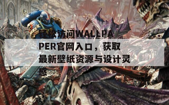 轻松访问WALLPAPER官网入口，获取最新壁纸资源与设计灵感