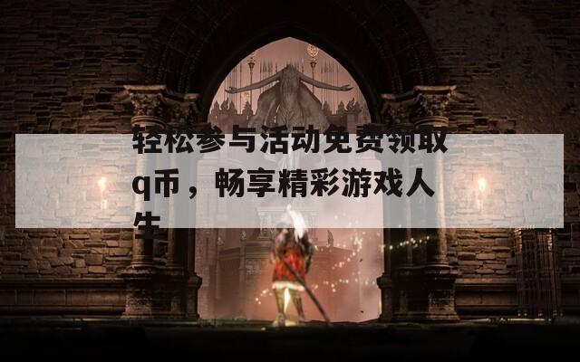 轻松参与活动免费领取q币，畅享精彩游戏人生