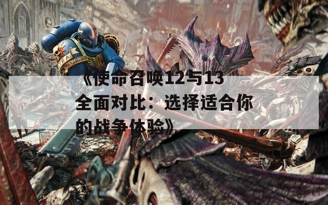 《使命召唤12与13全面对比：选择适合你的战争体验》