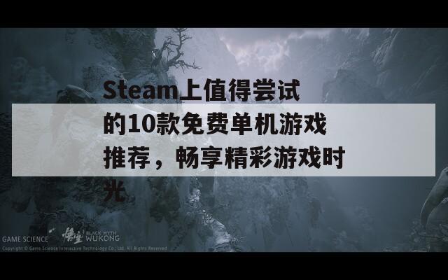 Steam上值得尝试的10款免费单机游戏推荐，畅享精彩游戏时光