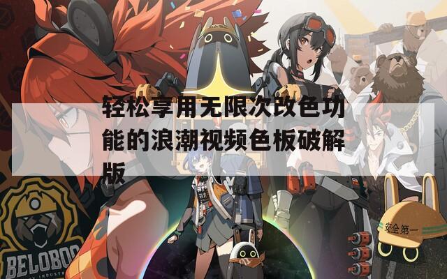 轻松享用无限次改色功能的浪潮视频色板破解版