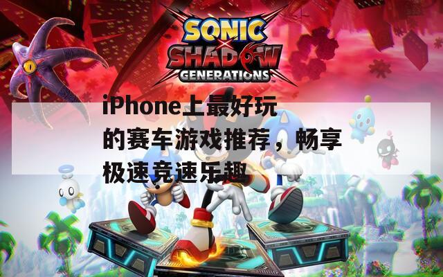 iPhone上最好玩的赛车游戏推荐，畅享极速竞速乐趣