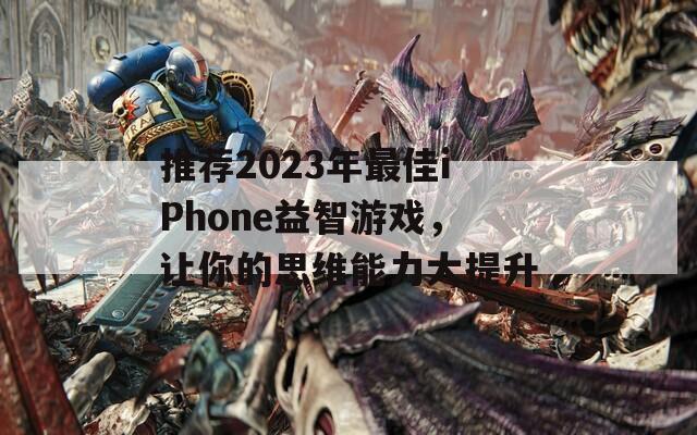 推荐2023年最佳iPhone益智游戏，让你的思维能力大提升