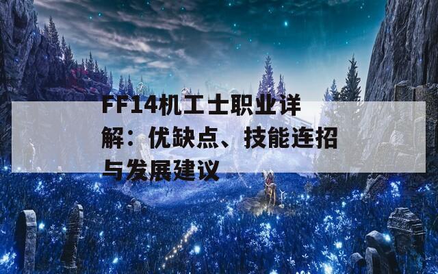 FF14机工士职业详解：优缺点、技能连招与发展建议