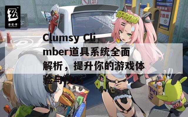 Clumsy Climber道具系统全面解析，提升你的游戏体验与技巧