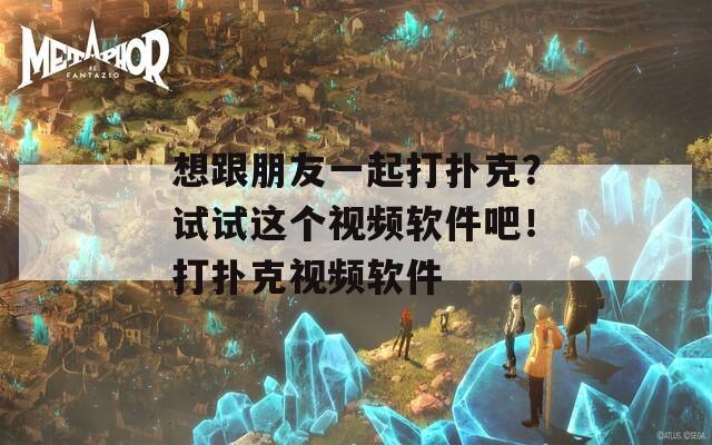 想跟朋友一起打扑克？试试这个视频软件吧！打扑克视频软件