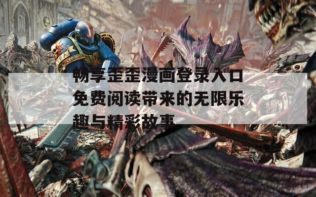 畅享歪歪漫画登录入口免费阅读带来的无限乐趣与精彩故事