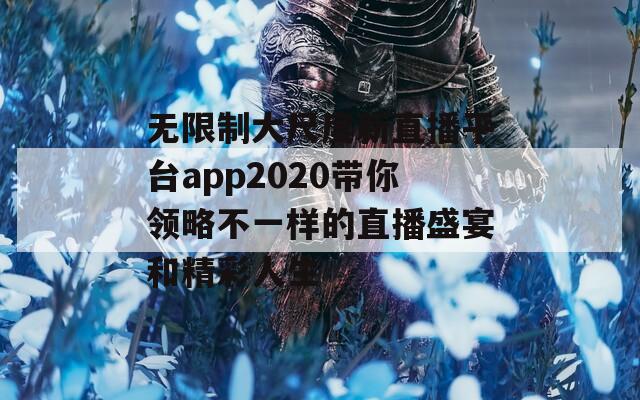 无限制大尺度新直播平台app2020带你领略不一样的直播盛宴和精彩人生