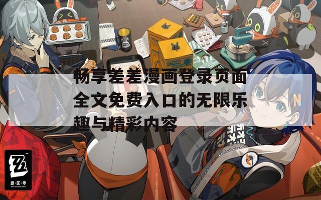 畅享差差漫画登录页面全文免费入口的无限乐趣与精彩内容