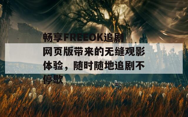 畅享FREEOK追剧网页版带来的无缝观影体验，随时随地追剧不停歇