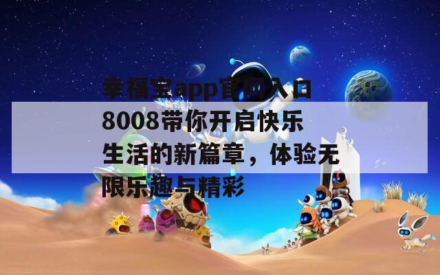 幸福宝app官网入口8008带你开启快乐生活的新篇章，体验无限乐趣与精彩