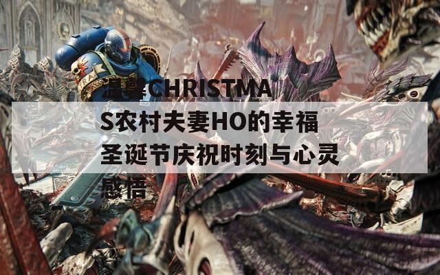 温馨CHRISTMAS农村夫妻HO的幸福圣诞节庆祝时刻与心灵感悟