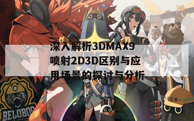 深入解析3DMAX9喷射2D3D区别与应用场景的探讨与分析