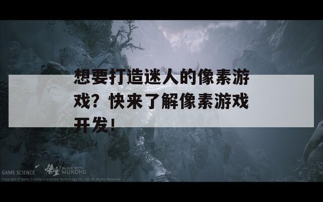 想要打造迷人的像素游戏？快来了解像素游戏开发！