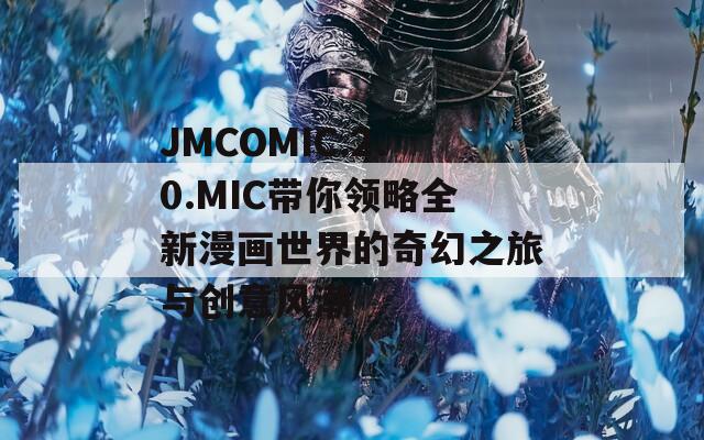 JMCOMIC.2.0.MIC带你领略全新漫画世界的奇幻之旅与创意风潮