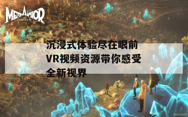 沉浸式体验尽在眼前 VR视频资源带你感受全新视界