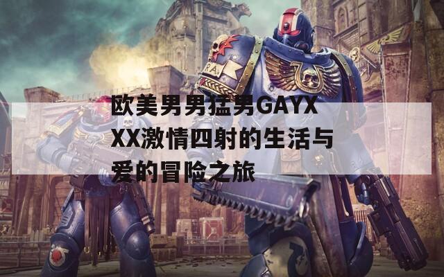 欧美男男猛男GAYXXX激情四射的生活与爱的冒险之旅