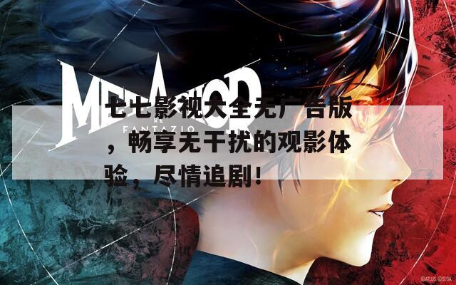 七七影视大全无广告版，畅享无干扰的观影体验，尽情追剧！