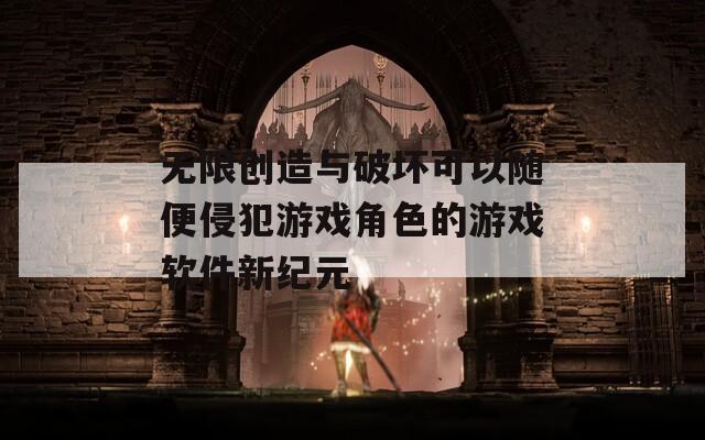 无限创造与破坏可以随便侵犯游戏角色的游戏软件新纪元