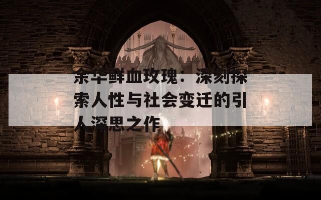 余华鲜血玫瑰：深刻探索人性与社会变迁的引人深思之作