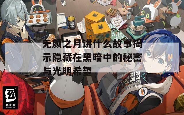 无颜之月讲什么故事揭示隐藏在黑暗中的秘密与光明希望
