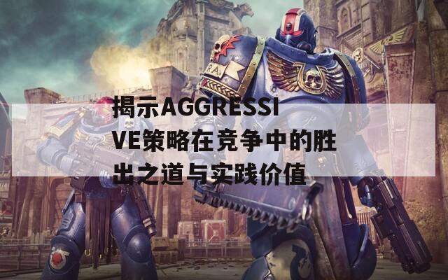 揭示AGGRESSIVE策略在竞争中的胜出之道与实践价值